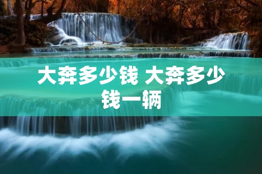 大奔多少钱 大奔多少钱一辆