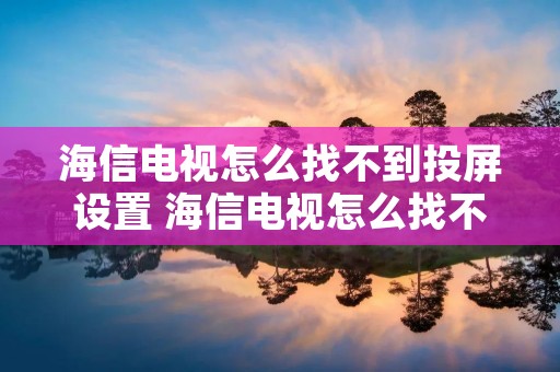 海信电视怎么找不到投屏设置 海信电视怎么找不到投屏设置界面
