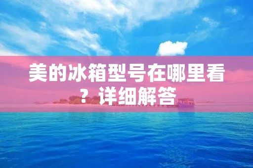 美的冰箱型号在哪里看?详细解答 美的冰箱型号在哪里看?详细解答