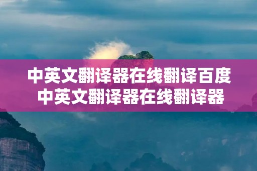 中英文翻译器在线翻译百度 中英文翻译器在线翻译器