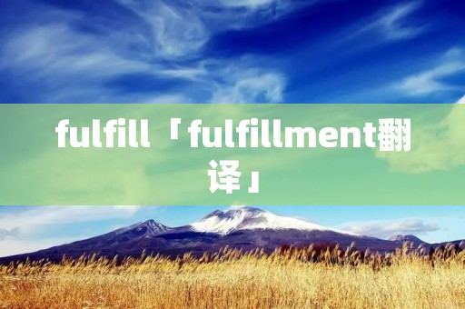 fulfill「fulfillment翻译」 fulfill「fulfillment翻译」