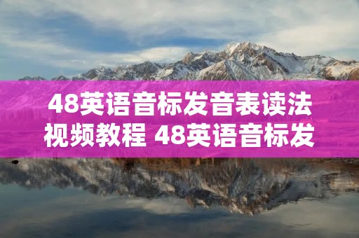 48英语音标发音表读法视频教程 48英语音标发音表读法视频教程下载