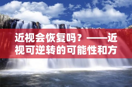 近视会恢复吗?——近视可逆转的可能性和方法