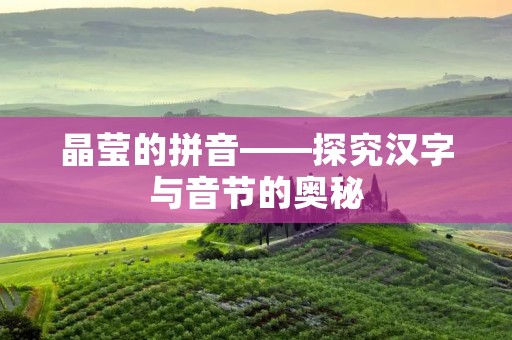 晶莹的拼音——探究汉字与音节的奥秘