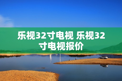 乐视32寸电视 乐视32寸电视报价