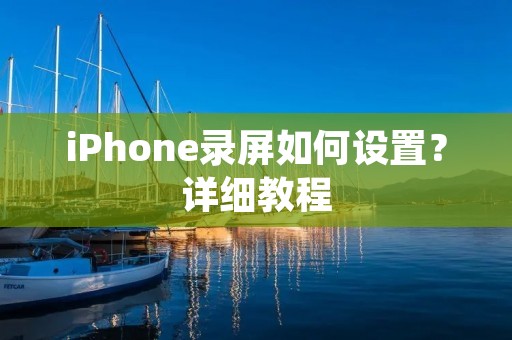 iPhone录屏如何设置？详细教程