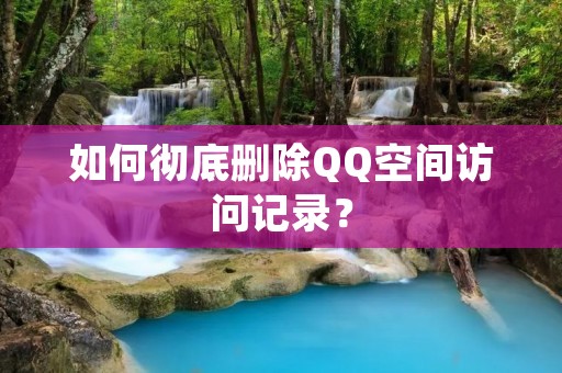 如何彻底删除QQ空间访问记录？