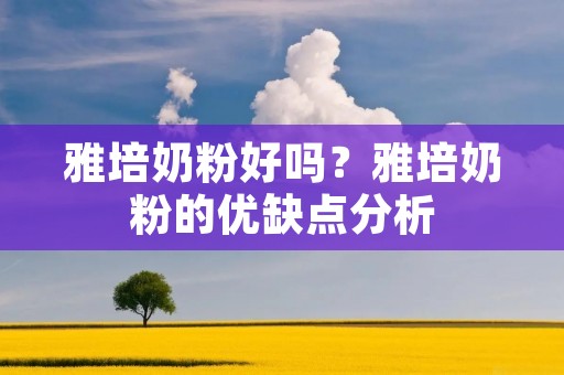 雅培奶粉好吗?雅培奶粉的优缺点分析