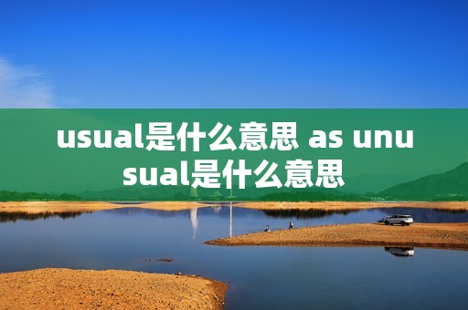 usual是什么意思 as unusual是什么意思