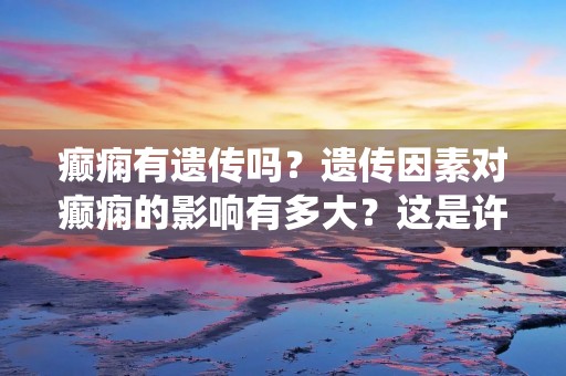 癫痫有遗传吗?遗传因素对癫痫的影响有多大?这是许多人关心的问题。癫痫是一种神经系统疾病,其主要特征是反复发作的异常神经电活动。癫痫的病因复杂,多种因素可以导致癫痫的发生,包括遗传因素、脑部损伤、感染、药物和化学物质暴露等。然而,遗传因素是癫痫发生的重要原因之一。本文将深入探讨癫痫遗传的相关内容,以帮助读者更好地了解癫痫的遗传特征。