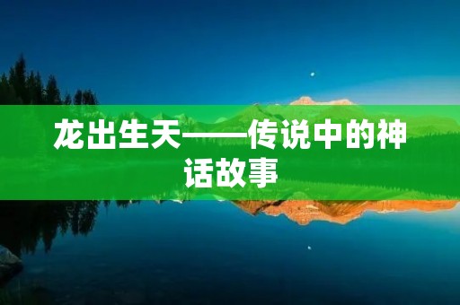 龙出生天——传说中的神话故事