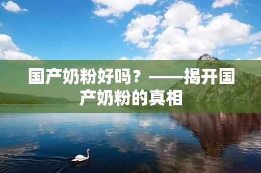 国产奶粉好吗?——揭开国产奶粉的真相