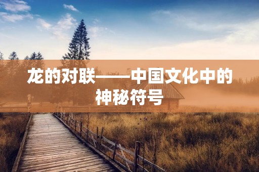 龙的对联——中国文化中的神秘符号