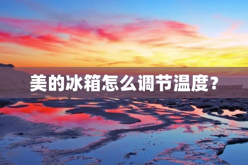 美的冰箱怎么调节温度？