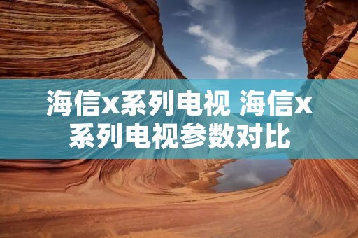 海信x系列电视 海信x系列电视参数对比