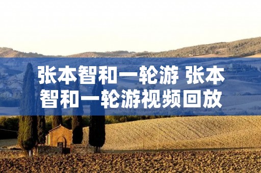 张本智和一轮游 张本智和一轮游视频回放 张本智和一轮游 张本智和一轮游视频回放
