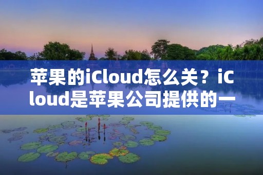 苹果的iCloud怎么关？iCloud是苹果公司提供的一种云存储服务，它可以让用户在不同的设备之间同步数据，比如照片、联系人、日历、备忘录等等。然而，有时候我们可能需要关闭iCloud服务，比如因为隐私安全的考虑，或者因为我们不再使用某个设备。那么，苹果的iCloud怎么关呢？下面我们一起来看看。