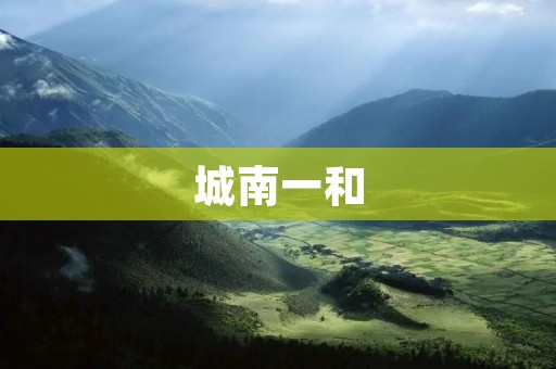 城南一和：一个传承千年的历史文化古城