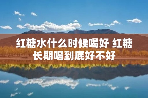 红糖水什么时候喝好 红糖长期喝到底好不好