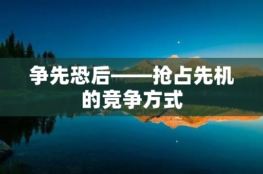 争先恐后——抢占先机的竞争方式 争先恐后——抢占先机的竞争方式