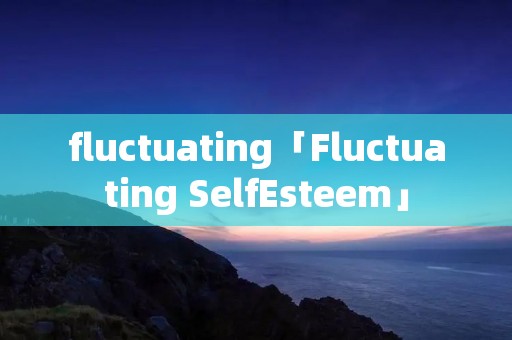 fluctuating「Fluctuating SelfEsteem」 fluctuating「Fluctuating SelfEsteem」