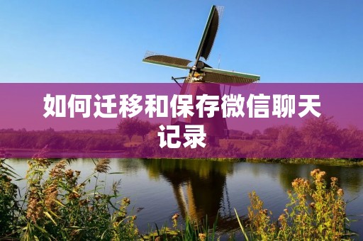 如何迁移和保存微信聊天记录