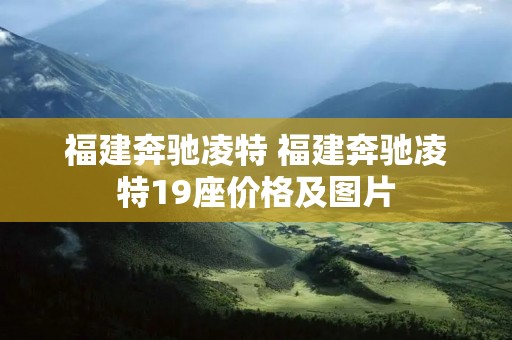 福建奔驰凌特 福建奔驰凌特19座价格及图片