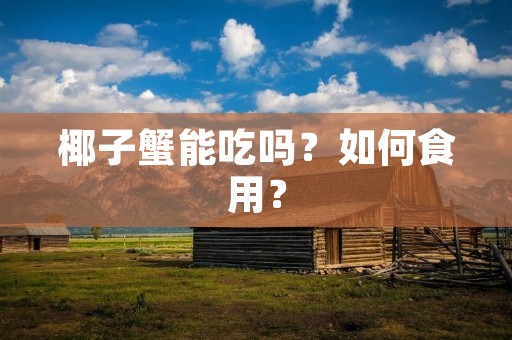 椰子蟹能吃吗?如何食用?