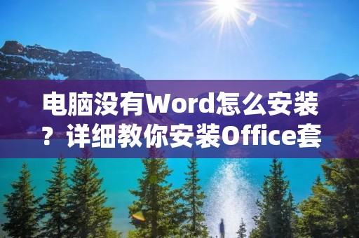 电脑没有Word怎么安装?详细教你安装Office套装!