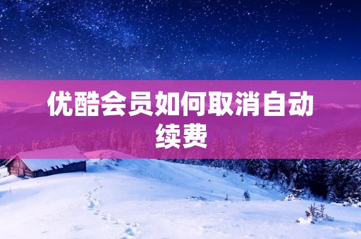 优酷会员如何取消自动续费
