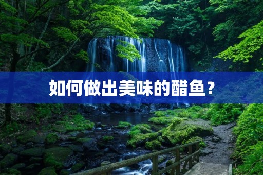 如何做出美味的醋鱼? 如何做出美味的醋鱼?