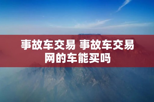事故车交易 事故车交易网的车能买吗