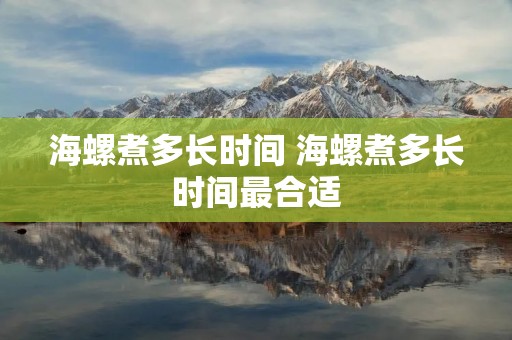 海螺煮多长时间 海螺煮多长时间最合适
