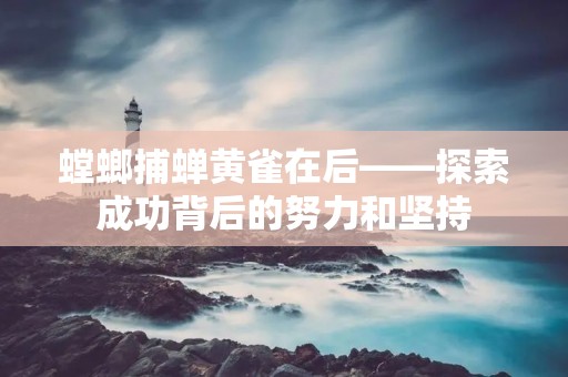 螳螂捕蝉黄雀在后——探索成功背后的努力和坚持 螳螂捕蝉黄雀在后——探索成功背后的努力和坚持