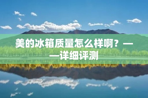 美的冰箱质量怎么样啊?——详细评测 美的冰箱质量怎么样啊?——详细评测