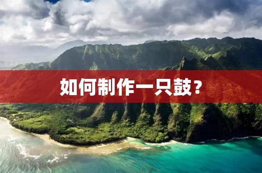 如何制作一只鼓? 如何制作一只鼓?