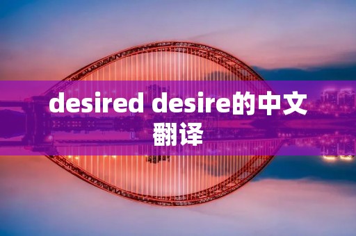 desired desire的中文翻译