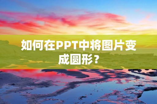 如何在PPT中将图片变成圆形?