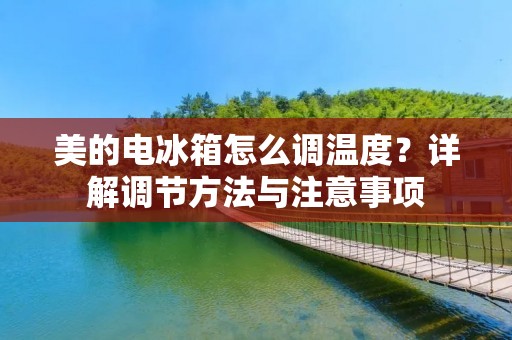 美的电冰箱怎么调温度？详解调节方法与注意事项
