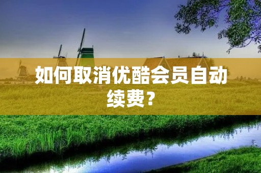 如何取消优酷会员自动续费?