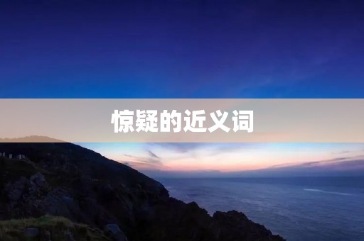 惊疑的近义词:疑惑、猜疑、怀疑、不信、不信任、猜忌、疑心、疑虑、疑问、猜测、猜想、揣测、推测、猜度、猜揣、猜猜、猜谜、疑惑重重、疑神疑鬼、疑云密布、疑点重重、疑似、可疑、怀疑论、质疑、疑虑参半、疑团、猜忌心理、疑窦、疑园、猜疑心、疑虑难解、疑案、疑点、疑困、疑惧、疑难、疑虑丛生、疑困重重、疑心病、疑虑重重。 惊疑的近义词:疑惑、猜疑、怀疑、不信、不信任、猜忌、疑心、疑虑、疑问、猜测、猜想、揣测、推测、猜度、猜揣、猜猜、猜谜、疑惑重重、疑神疑鬼、疑云密布、疑点重重、疑似、可疑、怀疑论、质疑、疑虑参半、疑团、猜忌心理、疑窦、疑园、猜疑心、疑虑难解、疑案、疑点、疑困、疑惧、疑难、疑虑丛生、疑困重重、疑心病、疑虑重重。