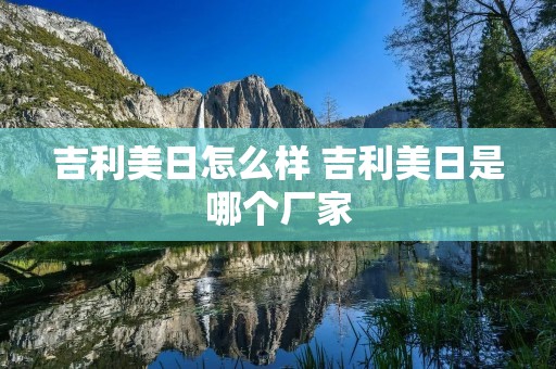 吉利美日怎么样 吉利美日是哪个厂家