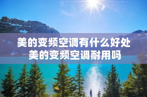 美的变频空调有什么好处 美的变频空调耐用吗 美的变频空调有什么好处 美的变频空调耐用吗