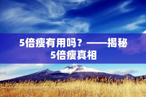 5倍瘦有用吗?——揭秘5倍瘦真相