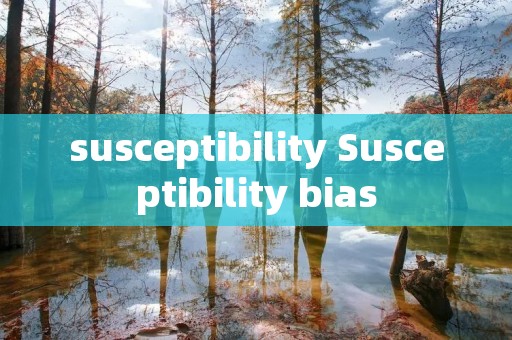 susceptibility Susceptibility bias susceptibility Susceptibility bias