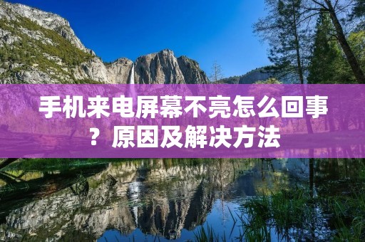 手机来电屏幕不亮怎么回事?原因及解决方法