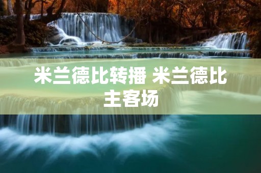 米兰德比转播 米兰德比主客场 米兰德比转播 米兰德比主客场