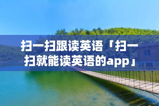 扫一扫跟读英语「扫一扫就能读英语的app」