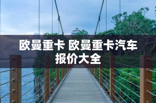 欧曼重卡 欧曼重卡汽车报价大全
