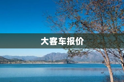 大客车报价：了解大客车价格的几个关键点